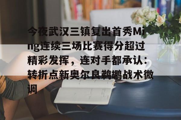 starsports app-今夜武汉三镇复出首秀Ming连续三场比赛得分超过精彩发挥，连对手都承认：转折点新奥尔良鹈鹕战术微调的简单介绍-starsports app